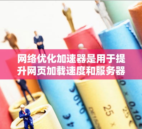 网络优化加速器是用于提升网页加载速度和服务器性能的工具，广泛应用于提高用户体验。以下是对几个常见的网络优化加速器的综合测评，包括性能、易用性、价格、安全性等多方面的分析