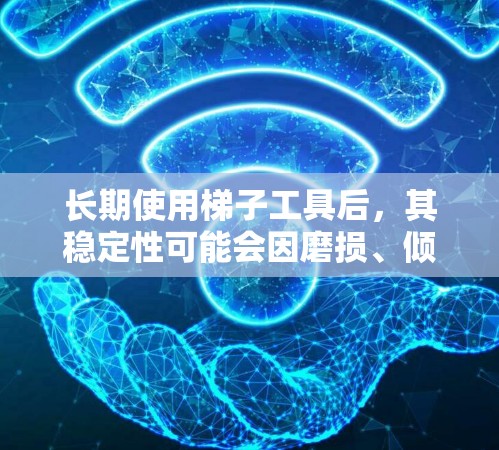 长期使用梯子工具后，其稳定性可能会因磨损、倾斜、操作不当或其他环境因素而下降。以下是一些具体原因及其建议