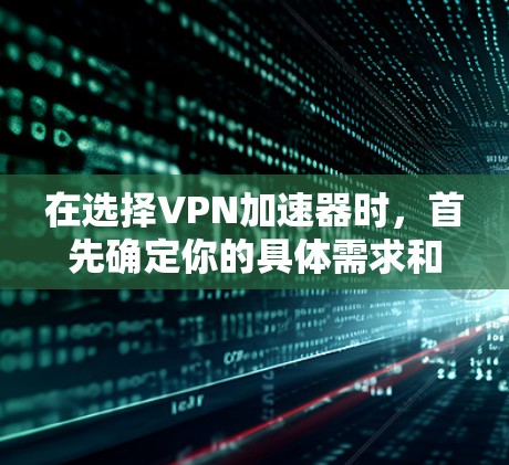 在选择VPN加速器时，首先确定你的具体需求和预算。以下是一些综合考虑的因素和推荐