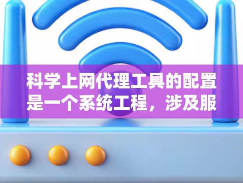 科学上网代理工具的配置是一个系统工程，涉及服务器管理、端口设置、访问控制和功能模块的设置。以下是一个详细的步骤指南，帮助您顺利配置科学上网代理工具