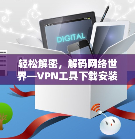 轻松解密，解码网络世界—VPN工具下载安装指南