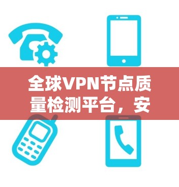 全球VPN节点质量检测平台，安全防护与加密技术的融合