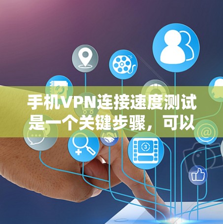 手机VPN连接速度测试是一个关键步骤，可以帮助你了解网络连接的稳定性和速度。以下是一个详细的测试步骤和注意事项