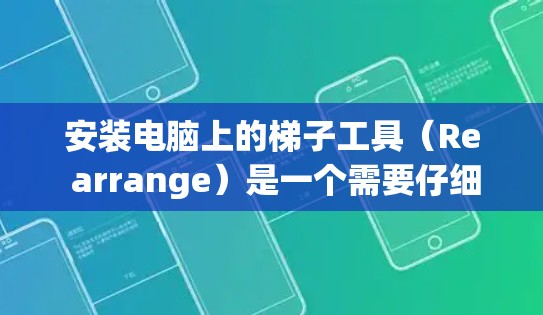 安装电脑上的梯子工具（Re arrange）是一个需要仔细操作的过程，以下是一步步的指南