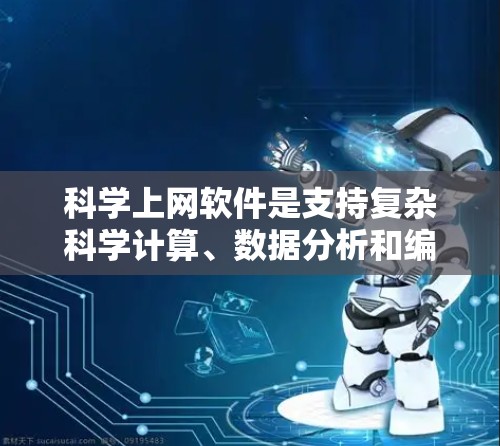 科学上网软件是支持复杂科学计算、数据分析和编程的软件，广泛应用于工程、数学、物理、经济学和生物学等领域。以下是对这些软件的主要功能和特点的总结