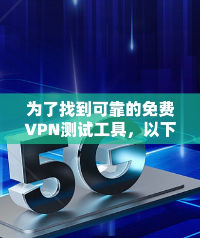 为了找到可靠的免费VPN测试工具，以下是一些推荐，帮助您评估不同的VPN服务并确保网络安全和性能