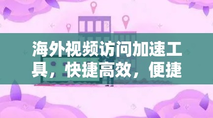海外视频访问加速工具，快捷高效，便捷便捷