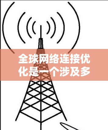 全球网络连接优化是一个涉及多个层面的问题，包括网络架构、配置、性能优化、安全性以及扩展性的解决方案。以下是一些可能的全球网络连接优化方案