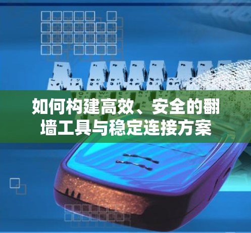 如何构建高效、安全的翻墙工具与稳定连接方案