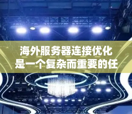 海外服务器连接优化是一个复杂而重要的任务，涉及多个方面。以下是一个系统性的总结，帮助你更好地理解和应用这些技术