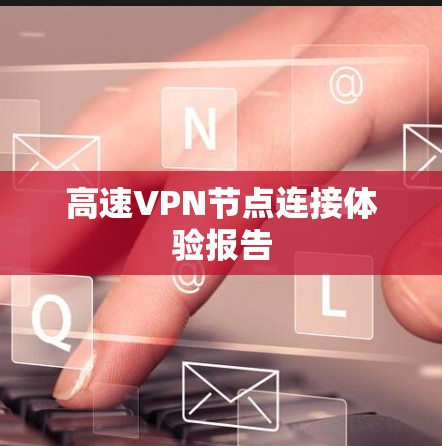 高速VPN节点连接体验报告