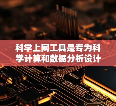 科学上网工具是专为科学计算和数据分析设计的网络服务，提供丰富功能，方便用户进行复杂科学任务。以下是科学上网工具的详细配置说明，涵盖功能、配置、使用和下载指南