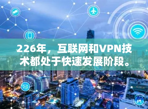 226年，互联网和VPN技术都处于快速发展阶段。如果你对高速VPN下载平台感兴趣，以下是一些推荐，帮助你选择适合你的服务