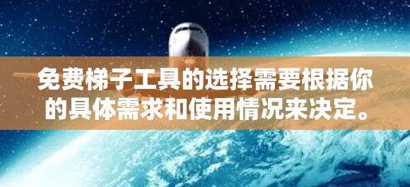 免费梯子工具的选择需要根据你的具体需求和使用情况来决定。以下是一些综合考虑的因素和建议