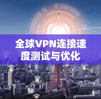 全球VPN连接速度测试与优化