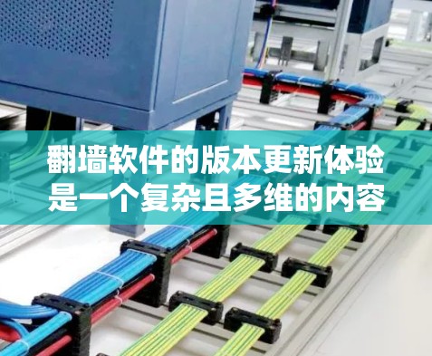翻墙软件的版本更新体验是一个复杂且多维的内容，具体体验取决于使用的软件和用户的使用习惯。以下是一个结构化的总结，帮助您全面了解翻墙软件的版本更新