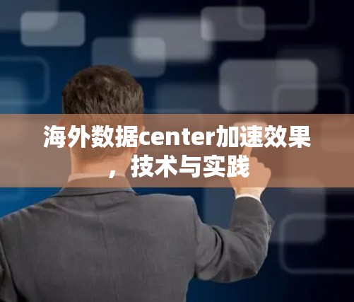 海外数据center加速效果，技术与实践