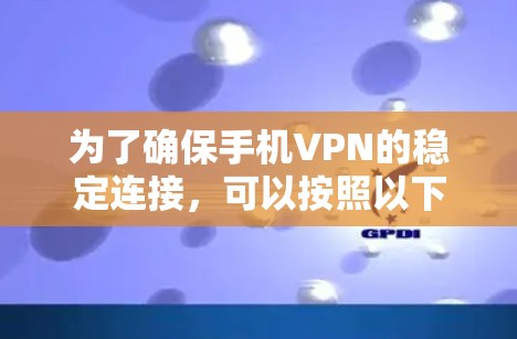 为了确保手机VPN的稳定连接，可以按照以下步骤进行测试