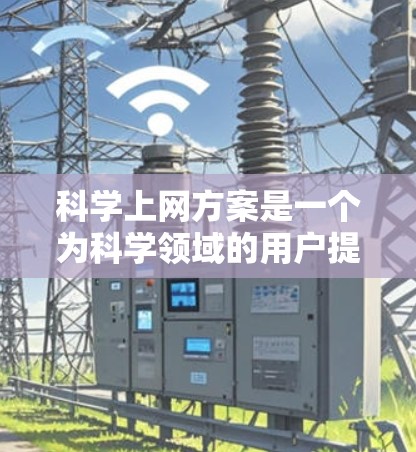 科学上网方案是一个为科学领域的用户提供科学上网服务的详细指导，涵盖从服务器配置到数据管理的各个方面。以下是科学上网方案的详细介绍
