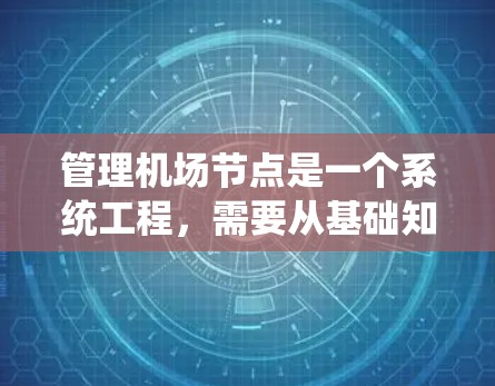 管理机场节点是一个系统工程，需要从基础知识到实际操作的步骤都很重要。以下是对如何管理机场节点的详细教程