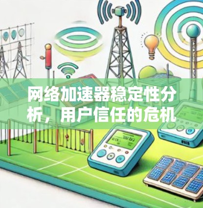网络加速器稳定性分析，用户信任的危机与解决方案