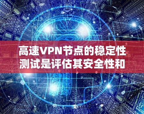 高速VPN节点的稳定性测试是评估其安全性和可靠性的关键步骤。以下是高速VPN节点线路稳定性测试的全面分析，包括物理层面、软件层面、网络冗余和安全审计等方面的内容