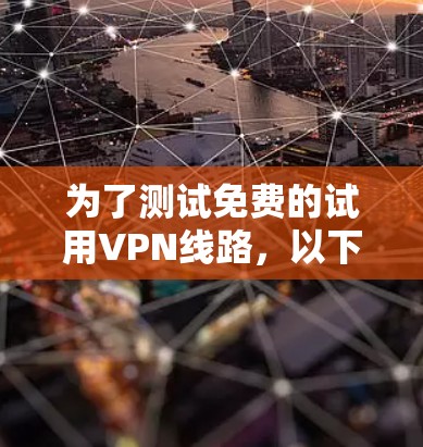 为了测试免费的试用VPN线路，以下是一步步的建议