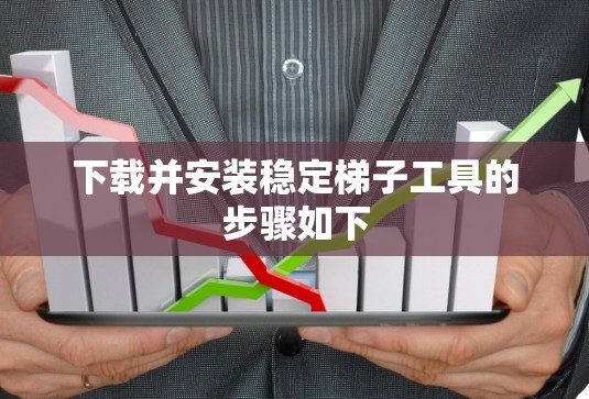 下载并安装稳定梯子工具的步骤如下