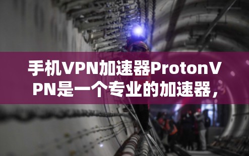 手机VPN加速器ProtonVPN是一个专业的加速器，适合普通用户使用。以下是对它的评测