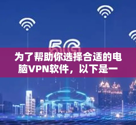 为了帮助你选择合适的电脑VPN软件，以下是一些考虑因素和推荐建议