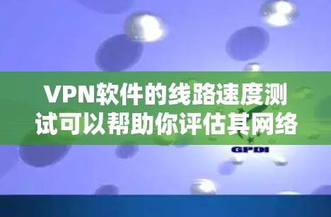 VPN软件的线路速度测试可以帮助你评估其网络传输能力和稳定性，这对于选择、使用和维护VPN服务非常重要。以下是一些常见的方法和工具，帮助你测试VPN软件的线路速度
