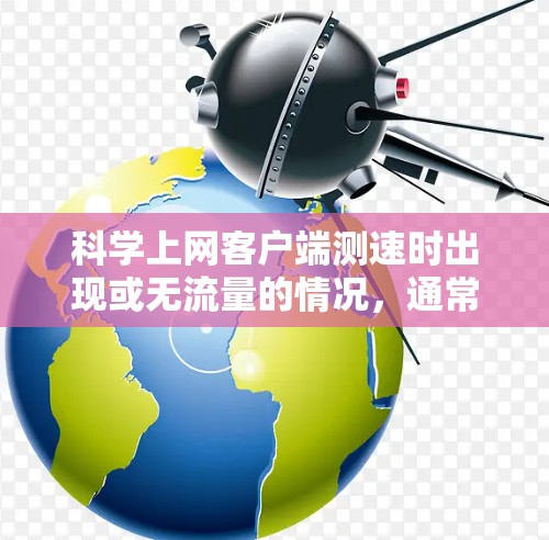 科学上网客户端测速时出现或无流量的情况，通常可以归因于多个因素。以下是一些可能的原因和解决步骤