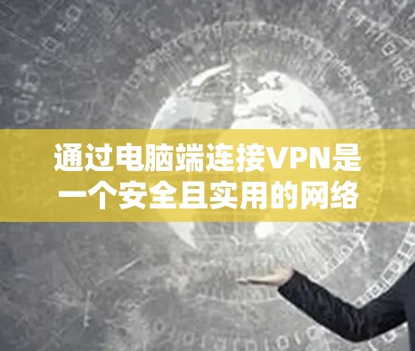 通过电脑端连接VPN是一个安全且实用的网络连接方式，以下是一个详细的步骤指南