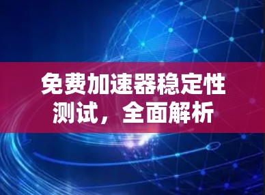 免费加速器稳定性测试，全面解析