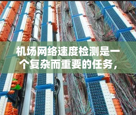 机场网络速度检测是一个复杂而重要的任务，涉及多个方面和方法。以下是详细的总结