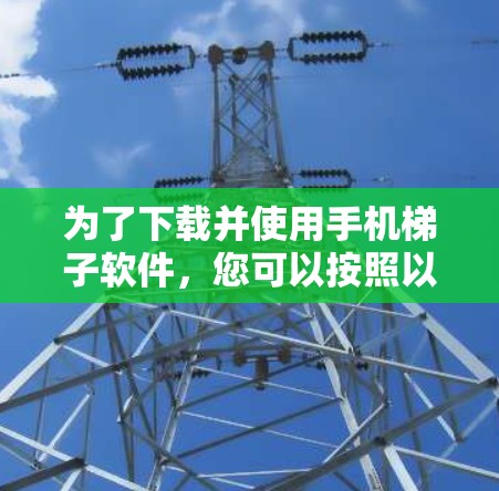 为了下载并使用手机梯子软件，您可以按照以下步骤操作