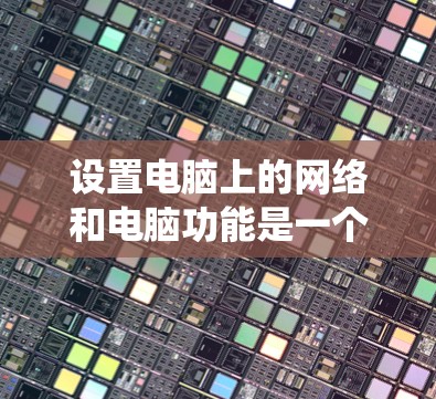 设置电脑上的网络和电脑功能是一个系统性的过程，需要逐步进行以确保安全和稳定。以下是一个清晰的步骤指南