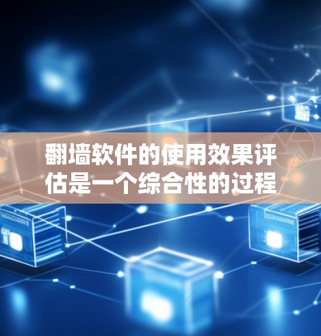 翻墙软件的使用效果评估是一个综合性的过程，通常需要从多个角度进行分析，以确保用户能够安全有效地访问外网。以下是一些综合性的评估标准和方法