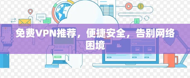 免费VPN推荐，便捷安全，告别网络困境