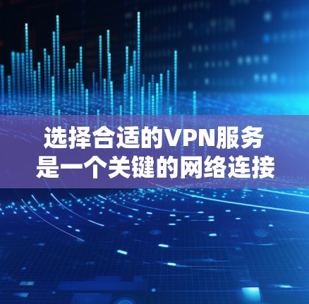 选择合适的VPN服务是一个关键的网络连接问题，尤其是对用户来说，这直接影响到网络体验和信息安全。以下是详细的VPN选择攻略