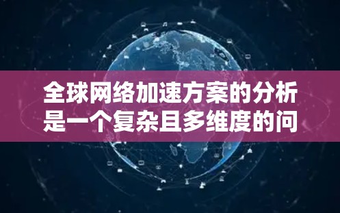 全球网络加速方案的分析是一个复杂且多维度的问题,涉及技术、经济、市场需求等多个方面。以下是一个综合性的分析框架,涵盖全球网络加速的背景、技术、应用、市场支持以及未来的趋势 全球网络加速方案的分析是一个复杂且多维度的问题,涉及技术、经济、市场需求等多个方面。以下是一个综合性的分析框架,涵盖全球网络加速的背景、技术、应用、市场支持以及未来的趋势