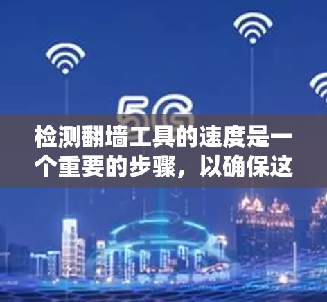 检测翻墙工具的速度是一个重要的步骤，以确保这些工具能够高效地处理视频、语音等实时流。以下是一个系统化的总结，涵盖主要的检测方法和步骤