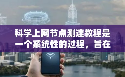 科学上网节点测速教程是一个系统性的过程，旨在帮助用户通过网络设备进行数据传输速度的测试和优化。以下是一个结构化的指南，涵盖从基础到高级的各个方面