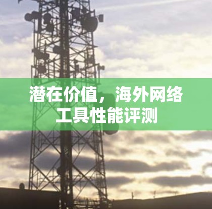 潜在价值，海外网络工具性能评测