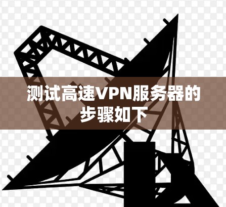 测试高速VPN服务器的步骤如下