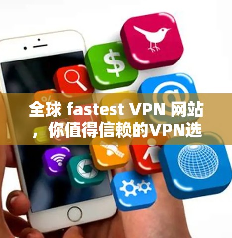 全球 fastest VPN 网站，你值得信赖的VPN选择