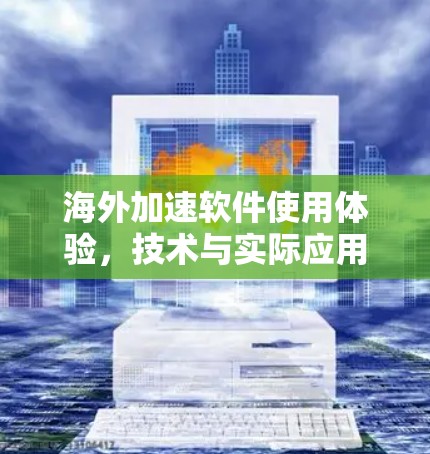 海外加速软件使用体验,技术与实际应用的完美融合 海外加速软件使用体验,技术与实际应用的完美融合