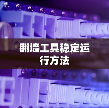 翻墙工具稳定运行方法