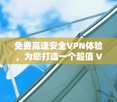 免费高速安全VPN体验,为您打造一个超值 VPN 解决方案 免费高速安全VPN体验,为您打造一个超值 VPN 解决方案