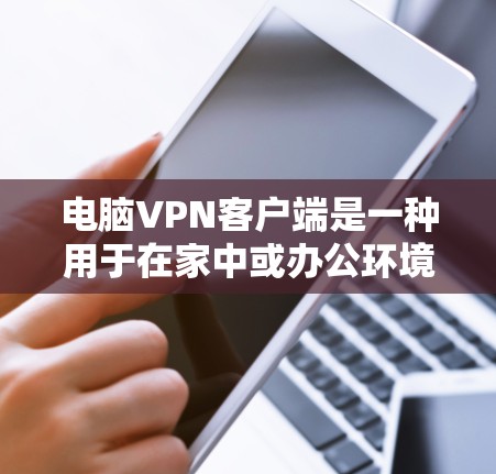 电脑VPN客户端是一种用于在家中或办公环境中安全访问互联网的软件工具。以下是通过逐步思考和整理后的回答,供用户参考 电脑VPN客户端是一种用于在家中或办公环境中安全访问互联网的软件工具。以下是通过逐步思考和整理后的回答,供用户参考